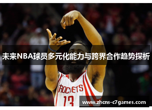 未来NBA球员多元化能力与跨界合作趋势探析