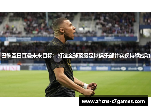 巴黎圣日耳曼未来目标：打造全球顶级足球俱乐部并实现持续成功