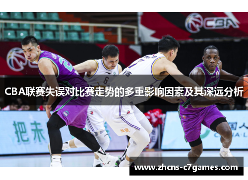 CBA联赛失误对比赛走势的多重影响因素及其深远分析