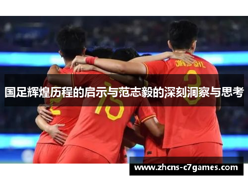 国足辉煌历程的启示与范志毅的深刻洞察与思考