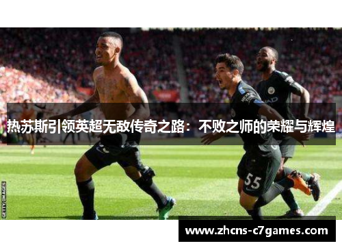 热苏斯引领英超无敌传奇之路：不败之师的荣耀与辉煌