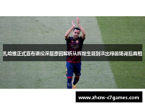 扎哈维正式宣布退役深层原因解析从辉煌生涯到淡出绿茵场背后真相