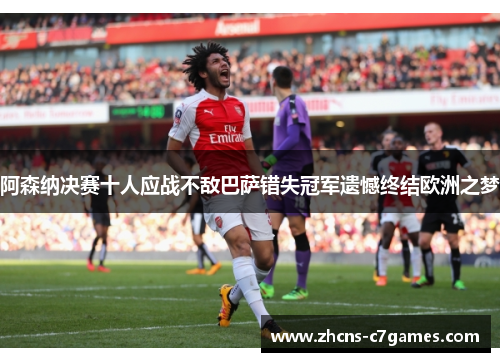 阿森纳决赛十人应战不敌巴萨错失冠军遗憾终结欧洲之梦