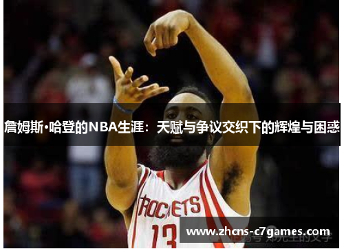 詹姆斯·哈登的NBA生涯:天赋与争议交织下的辉煌与困惑