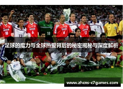 足球的魔力与全球热爱背后的秘密揭秘与深度解析