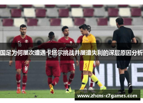 国足为何屡次遭遇卡塔尔挑战并屡遭失利的深层原因分析