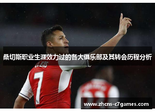 桑切斯职业生涯效力过的各大俱乐部及其转会历程分析