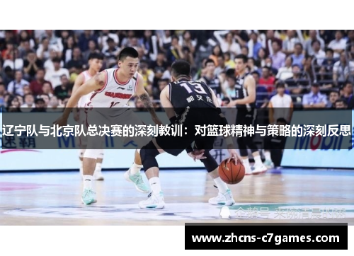辽宁队与北京队总决赛的深刻教训：对篮球精神与策略的深刻反思