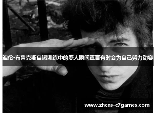 迪伦·布鲁克斯自曝训练中的感人瞬间直言有时会为自己努力动容 迪伦·布鲁克斯自曝训练中的感人瞬间直言有时会为自己努力动容