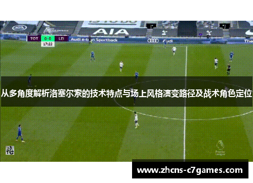 从多角度解析洛塞尔索的技术特点与场上风格演变路径及战术角色定位
