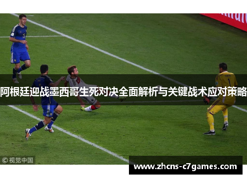 阿根廷迎战墨西哥生死对决全面解析与关键战术应对策略 阿根廷迎战墨西哥生死对决全面解析与关键战术应对策略