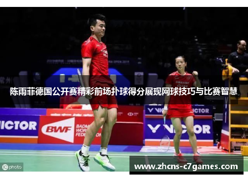 陈雨菲德国公开赛精彩前场扑球得分展现网球技巧与比赛智慧