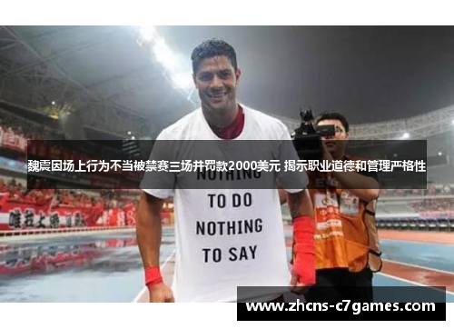 魏震因场上行为不当被禁赛三场并罚款2000美元 揭示职业道德和管理严格性