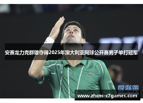 安赛龙力克群雄夺得2025年澳大利亚网球公开赛男子单打冠军